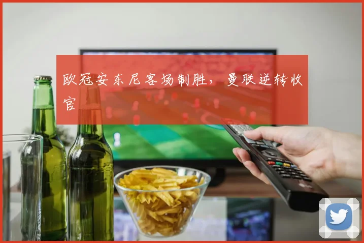 欧冠安东尼客场制胜,曼联逆转收官