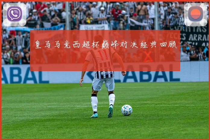皇马马竞西超杯巅峰对决经典回顾