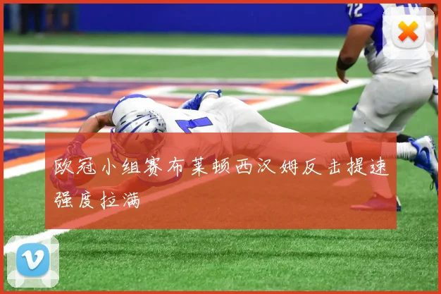 欧冠小组赛布莱顿西汉姆反击提速强度拉满