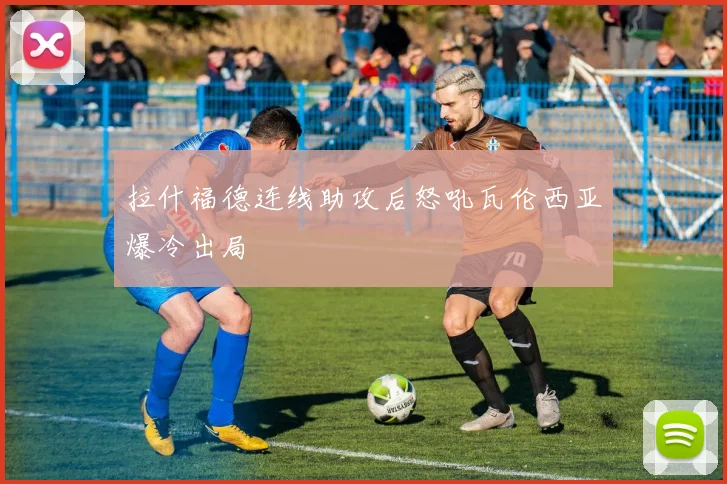 拉什福德连线助攻后怒吼瓦伦西亚爆冷出局