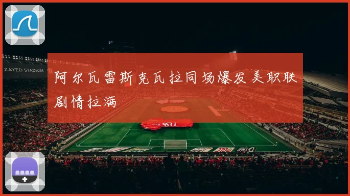 阿尔瓦雷斯克瓦拉同场爆发美职联剧情拉满