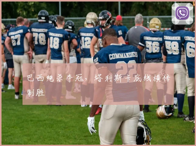 巴西绝杀夺冠，塔利斯卡底线横传制胜