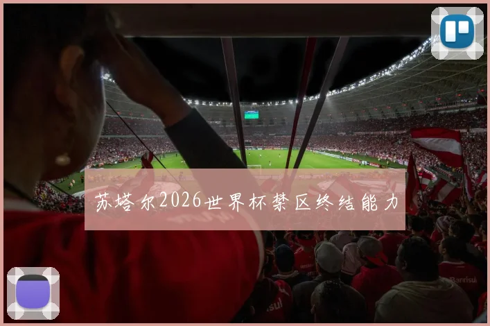 苏塔尔2026世界杯禁区终结能力