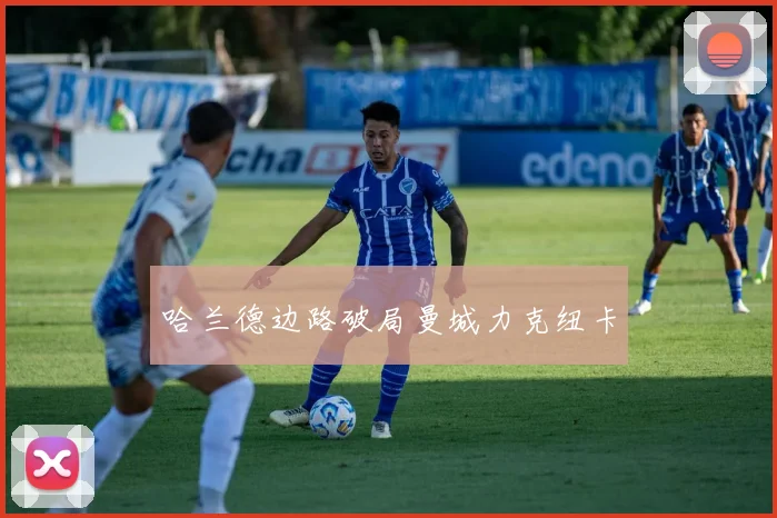 哈兰德边路破局曼城力克纽卡
