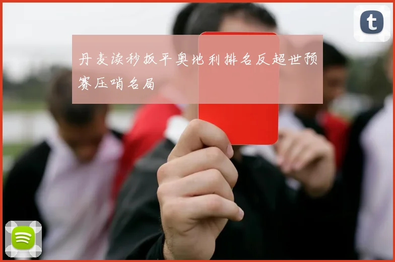 丹麦读秒扳平奥地利排名反超世预赛压哨名局