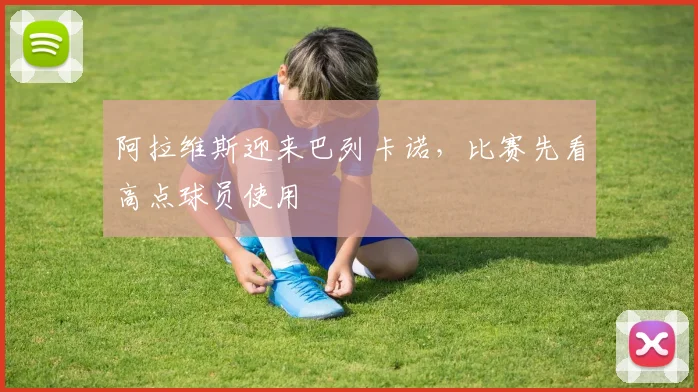 阿拉维斯迎来巴列卡诺，比赛先看高点球员使用