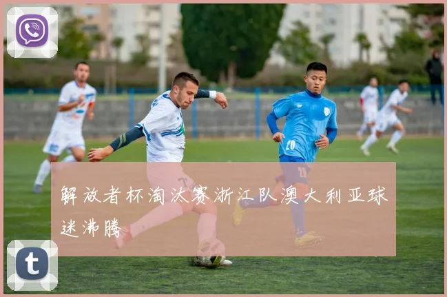 解放者杯淘汰赛浙江队澳大利亚球迷沸腾