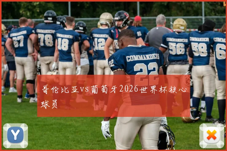 哥伦比亚vs葡萄牙2026世界杯核心球员