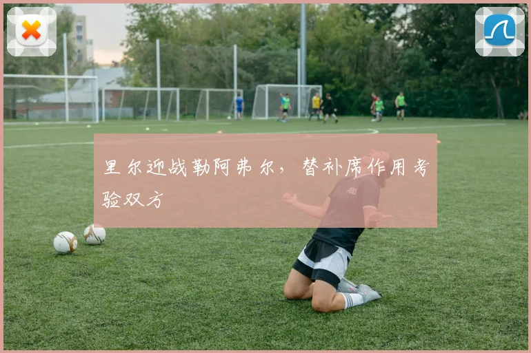 里尔迎战勒阿弗尔，替补席作用考验双方