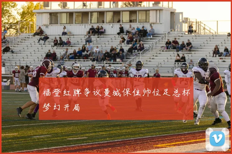 福登红牌争议曼城保住帅位足总杯梦幻开局