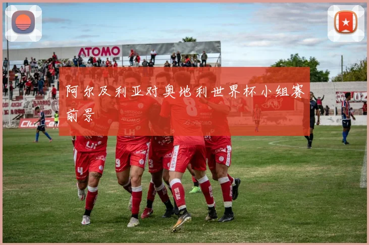阿尔及利亚对奥地利世界杯小组赛前景