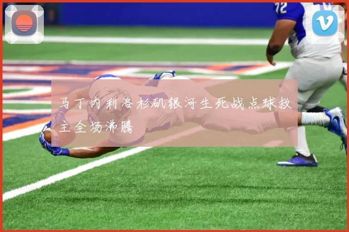 马丁内利洛杉矶银河生死战点球救主全场沸腾