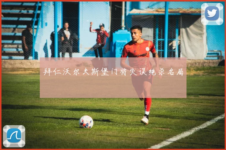 拜仁沃尔夫斯堡门将失误绝杀名局