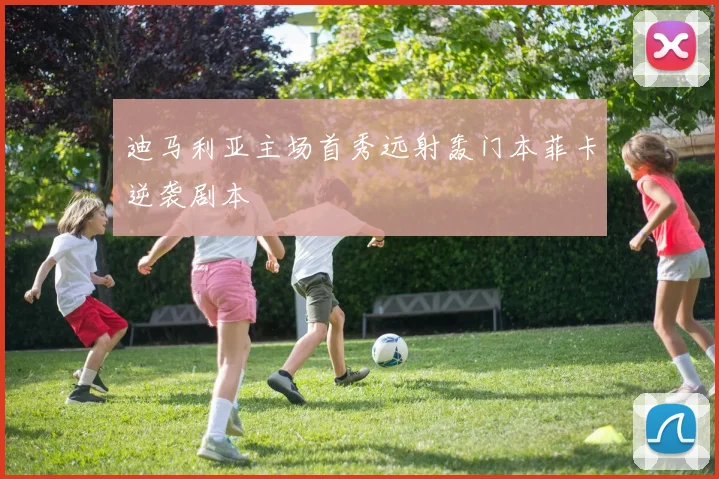 迪马利亚主场首秀远射轰门本菲卡逆袭剧本