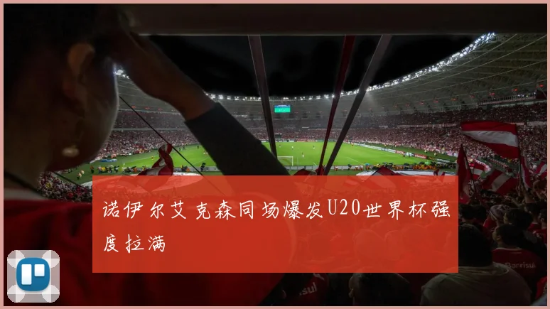 诺伊尔艾克森同场爆发U20世界杯强度拉满