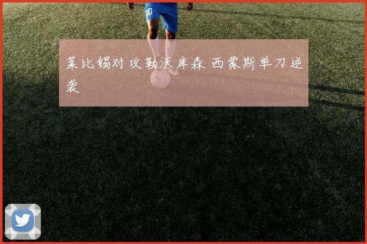 莱比锡对攻勒沃库森 西蒙斯单刀逆袭