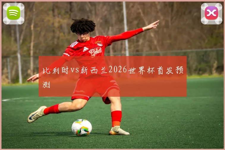 比利时vs新西兰2026世界杯首发预测
