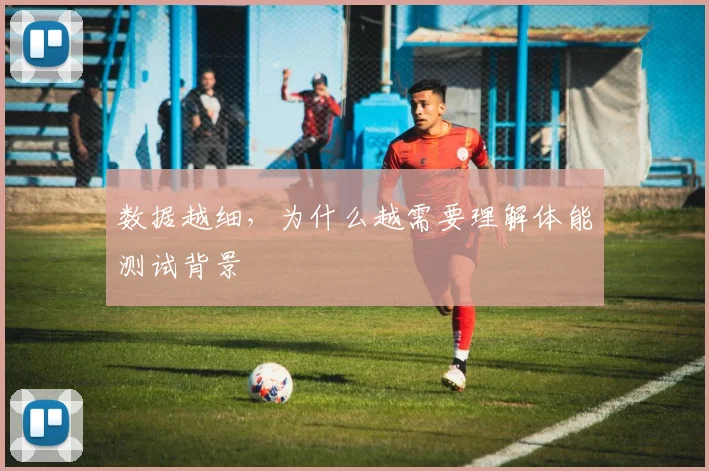 数据越细，为什么越需要理解体能测试背景