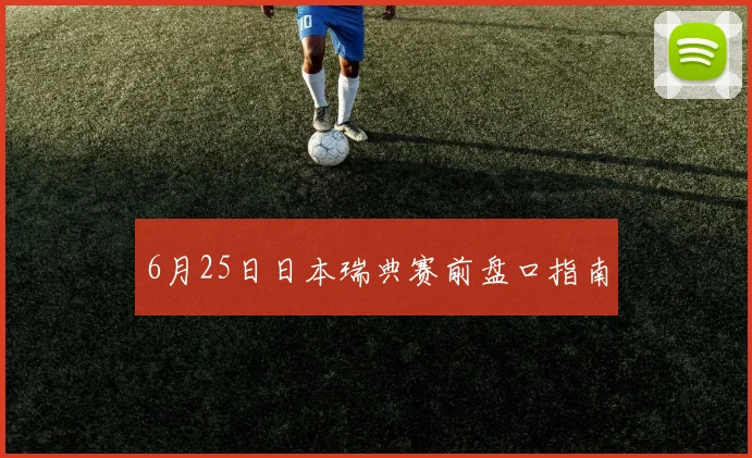 6月25日日本瑞典赛前盘口指南