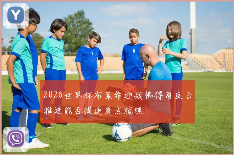 2026世界杯布莱希迎战佛得角反击推进能否提速看点梳理