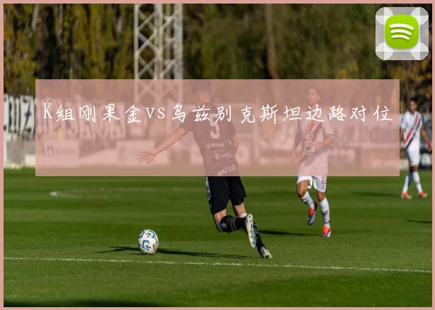 K组刚果金vs乌兹别克斯坦边路对位