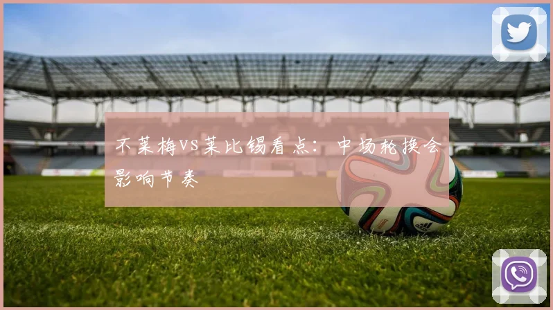 不莱梅vs莱比锡看点：中场轮换会影响节奏
