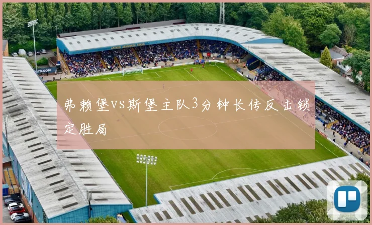 弗赖堡vs斯堡主队3分钟长传反击锁定胜局