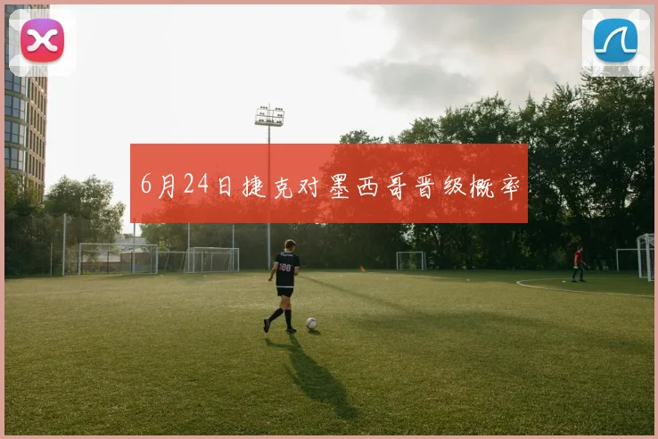 6月24日捷克对墨西哥晋级概率