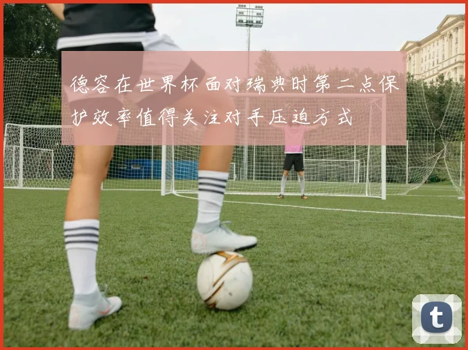 德容在世界杯面对瑞典时第二点保护效率值得关注对手压迫方式