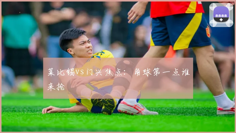 莱比锡vs门兴焦点:角球第一点谁来抢
