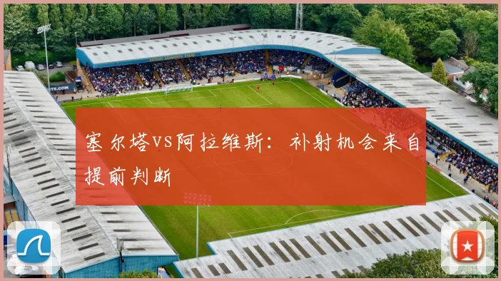 塞尔塔vs阿拉维斯：补射机会来自提前判断