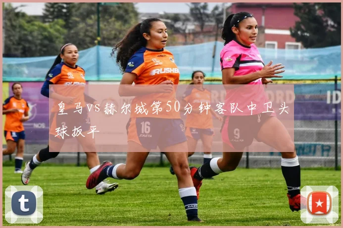 皇马vs赫尔城第50分钟客队中卫头球扳平