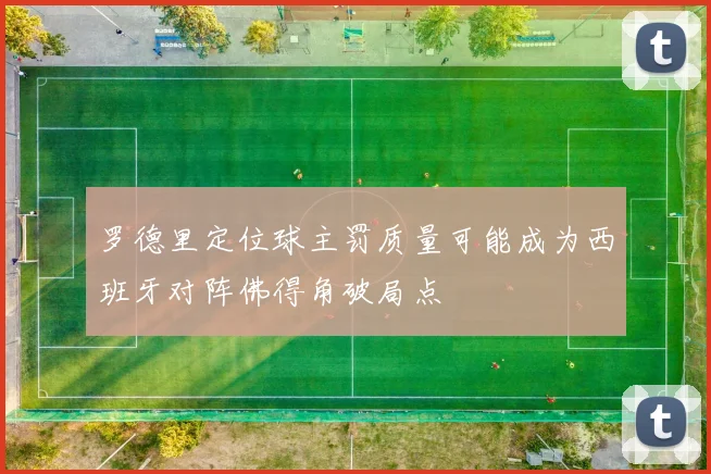 罗德里定位球主罚质量可能成为西班牙对阵佛得角破局点