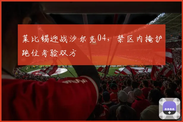 莱比锡迎战沙尔克04,禁区内掩护跑位考验双方