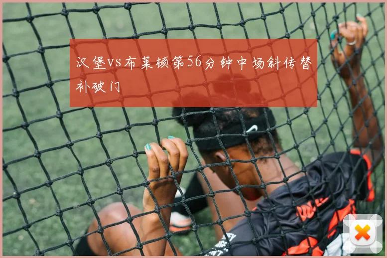 汉堡vs布莱顿第56分钟中场斜传替补破门