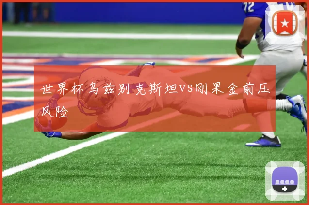 世界杯乌兹别克斯坦vs刚果金前压风险