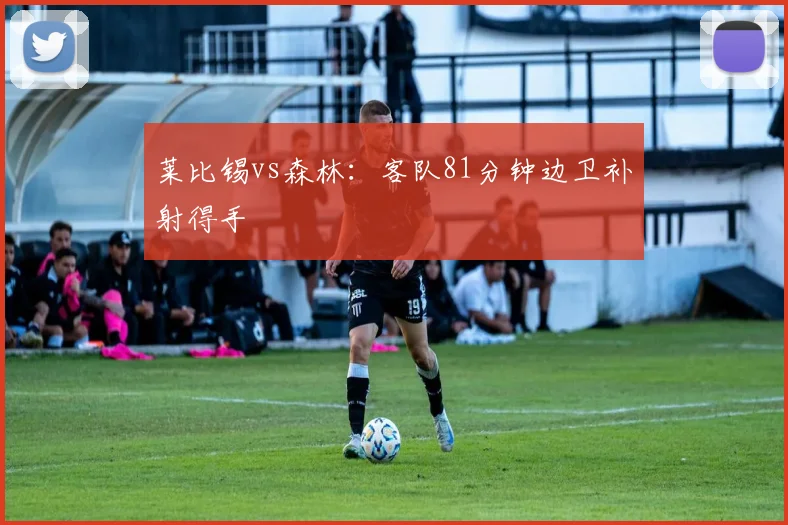 莱比锡vs森林：客队81分钟边卫补射得手