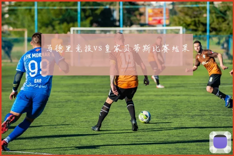 马德里竞技vs皇家贝蒂斯比赛结果