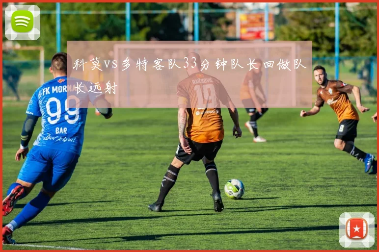 科莫vs多特客队33分钟队长回做队长远射