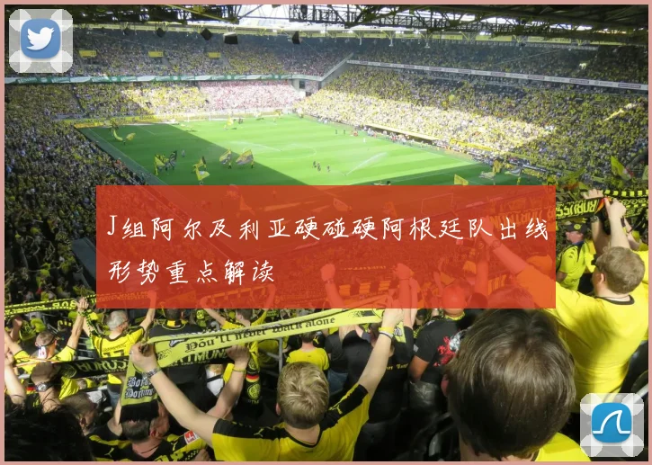 J组阿尔及利亚硬碰硬阿根廷队出线形势重点解读